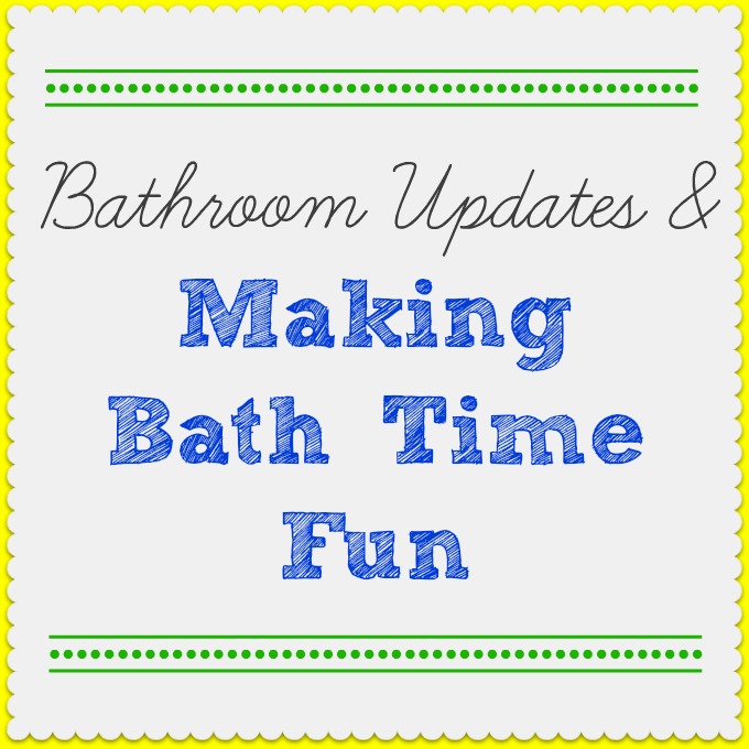 Bathroom Updates & Making Bath Time Fun