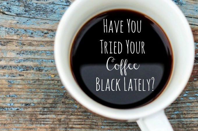 Have You Tried Your Coffee Black Lately