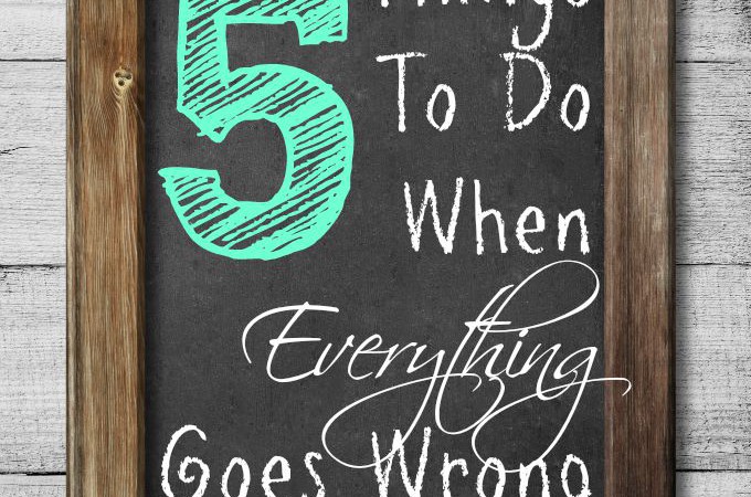5 Things To Do When Everything Goes Wrong Inspiration